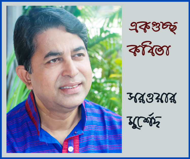 একগুচ্ছ কবিতা  * সরওয়ার মুর্শেদ