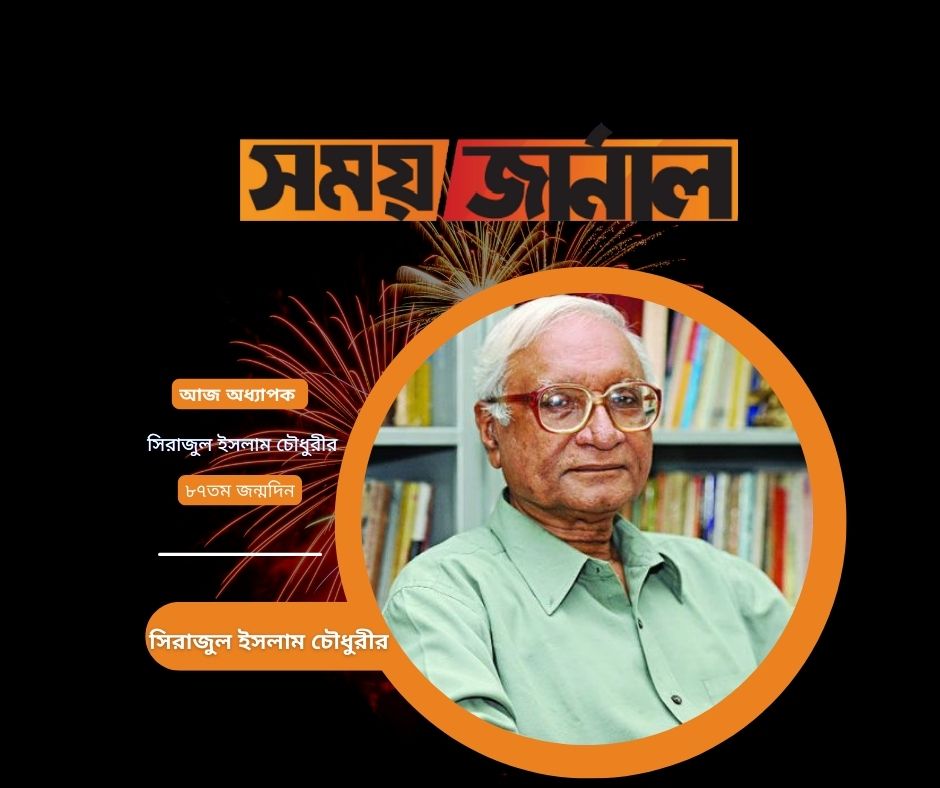 আজ অধ্যাপক সিরাজুল ইসলাম চৌধুরীর ৮৭তম জন্মদিন